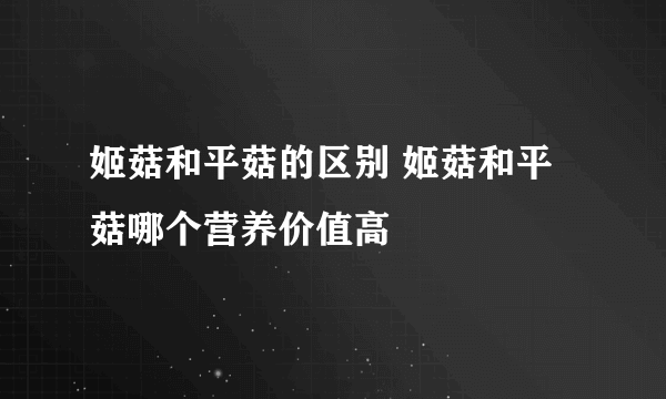 姬菇和平菇的区别 姬菇和平菇哪个营养价值高