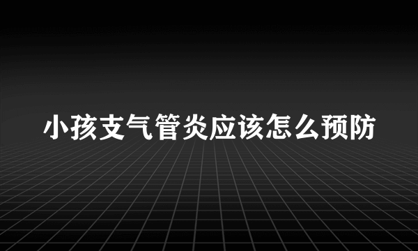 小孩支气管炎应该怎么预防