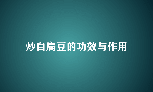 炒白扁豆的功效与作用