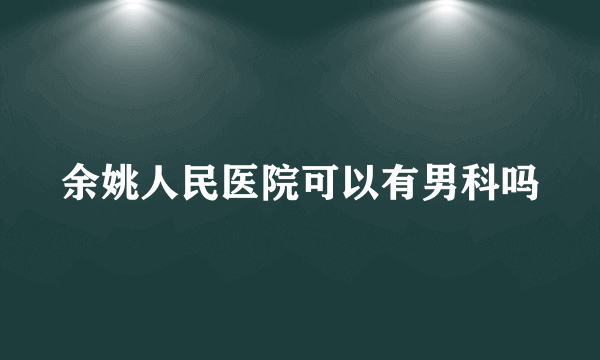 余姚人民医院可以有男科吗