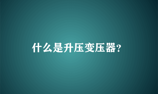 什么是升压变压器？