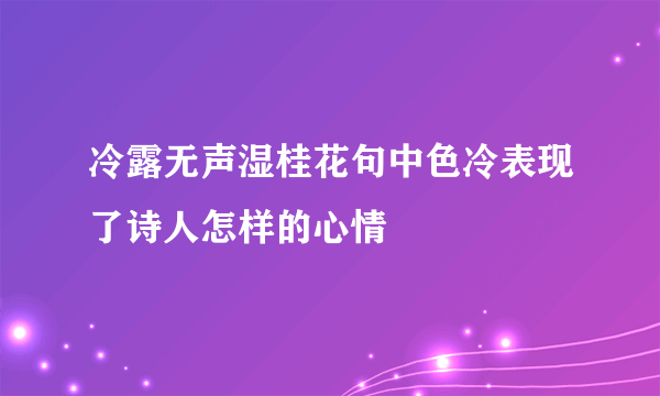 冷露无声湿桂花句中色冷表现了诗人怎样的心情