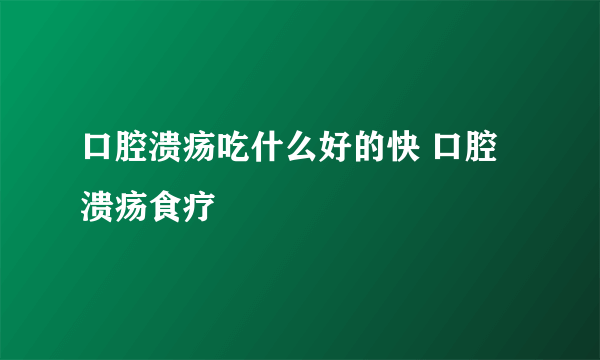 口腔溃疡吃什么好的快 口腔溃疡食疗