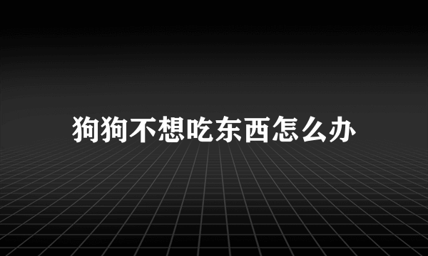 狗狗不想吃东西怎么办