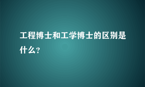 工程博士和工学博士的区别是什么？