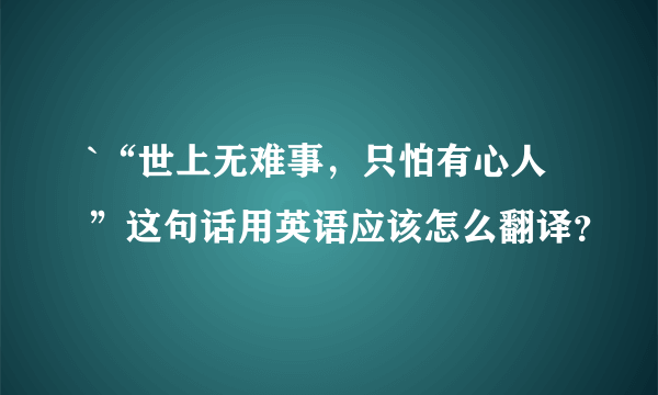 `“世上无难事，只怕有心人”这句话用英语应该怎么翻译？