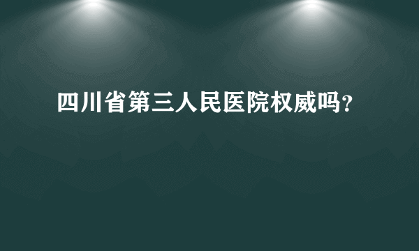 四川省第三人民医院权威吗？