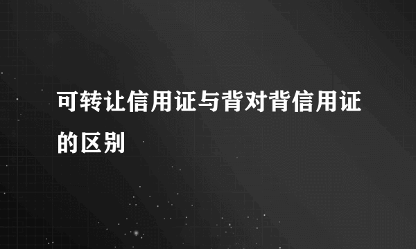 可转让信用证与背对背信用证的区别