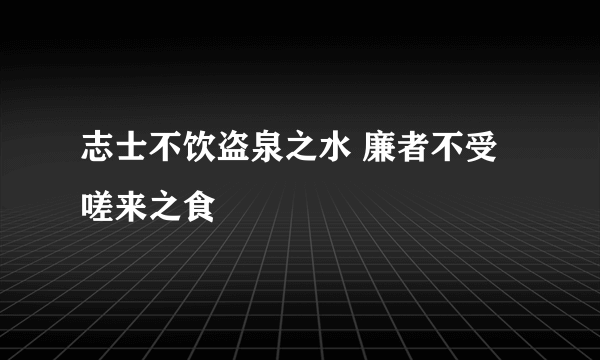 志士不饮盗泉之水 廉者不受嗟来之食