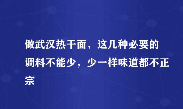 做武汉热干面，这几种必要的调料不能少，少一样味道都不正宗