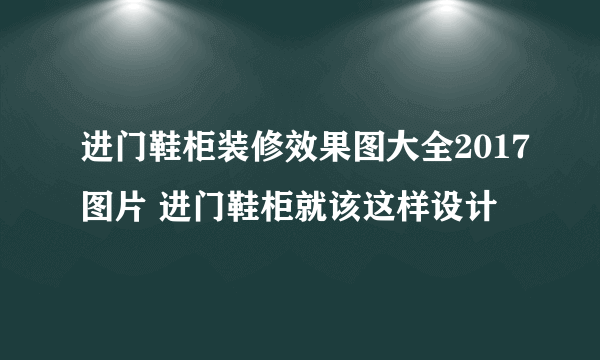 进门鞋柜装修效果图大全2017图片 进门鞋柜就该这样设计