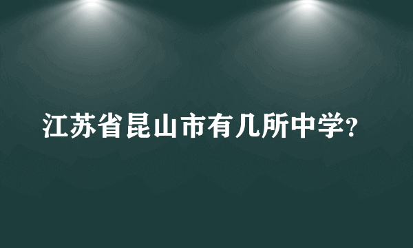 江苏省昆山市有几所中学？