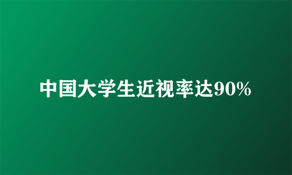 中国大学生近视率达90%