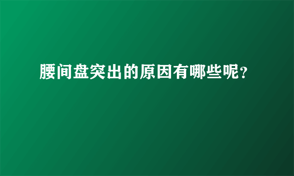 腰间盘突出的原因有哪些呢？