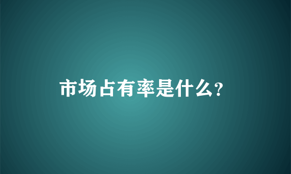 市场占有率是什么？