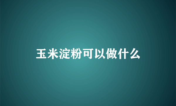 玉米淀粉可以做什么