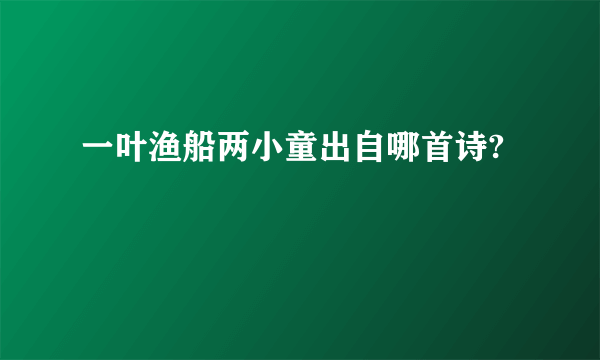 一叶渔船两小童出自哪首诗?