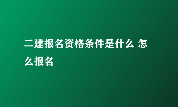 二建报名资格条件是什么 怎么报名