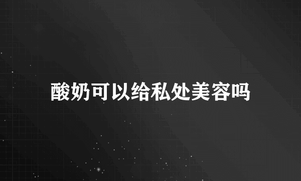 酸奶可以给私处美容吗