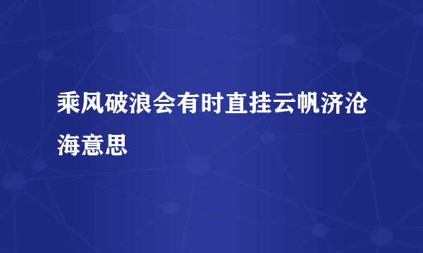 乘风破浪会有时直挂云帆济沧海意思