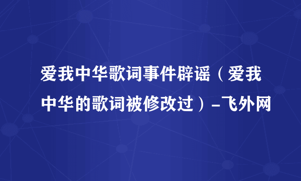 爱我中华歌词事件辟谣（爱我中华的歌词被修改过）-飞外网