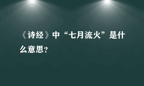 《诗经》中“七月流火”是什么意思？