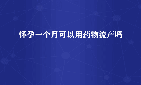 怀孕一个月可以用药物流产吗