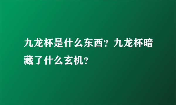 九龙杯是什么东西？九龙杯暗藏了什么玄机？