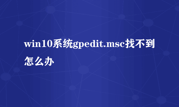 win10系统gpedit.msc找不到怎么办