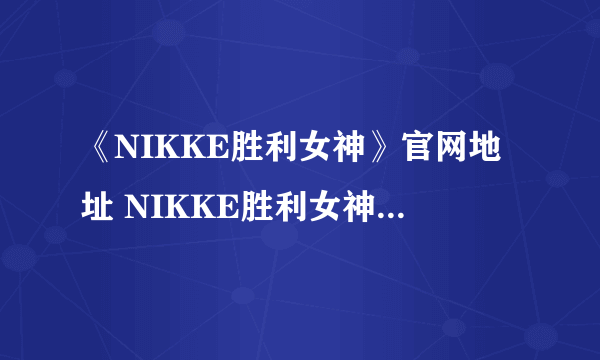 《NIKKE胜利女神》官网地址 NIKKE胜利女神官网在哪