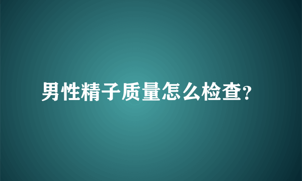 男性精子质量怎么检查？