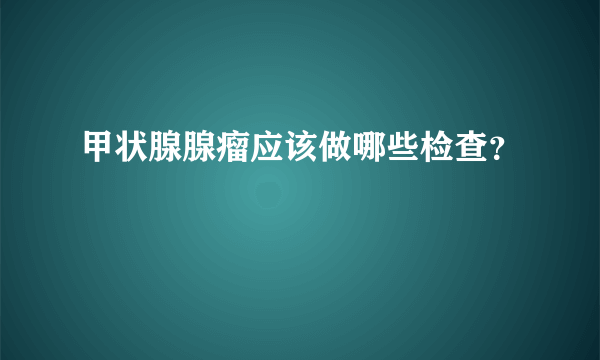 甲状腺腺瘤应该做哪些检查？