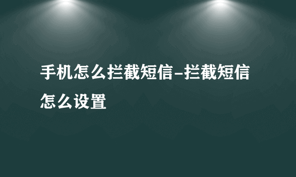 手机怎么拦截短信-拦截短信怎么设置