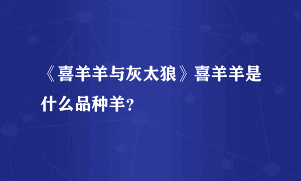 《喜羊羊与灰太狼》喜羊羊是什么品种羊？