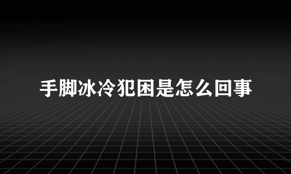 手脚冰冷犯困是怎么回事