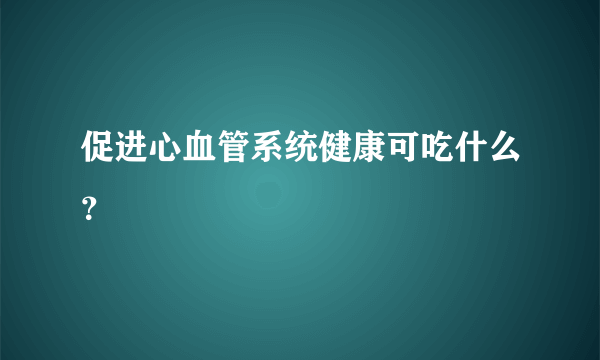 促进心血管系统健康可吃什么？