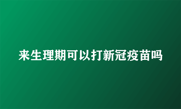 来生理期可以打新冠疫苗吗