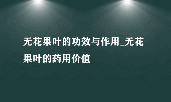 无花果叶的功效与作用_无花果叶的药用价值