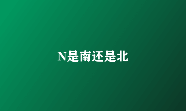 N是南还是北