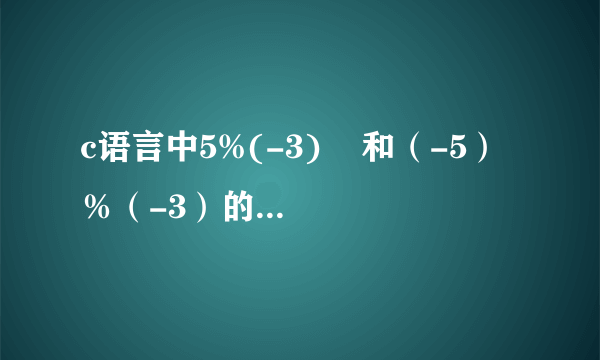 c语言中5%(-3)    和（-5）％（-3）的值是什么   求详解  还有为什么要这样解