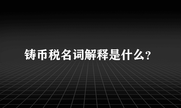 铸币税名词解释是什么？