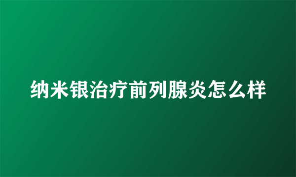 纳米银治疗前列腺炎怎么样