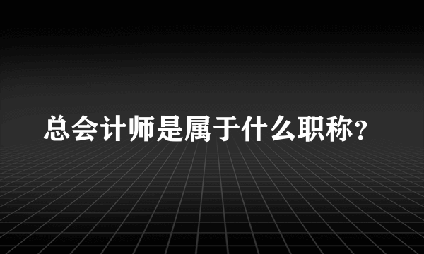 总会计师是属于什么职称？