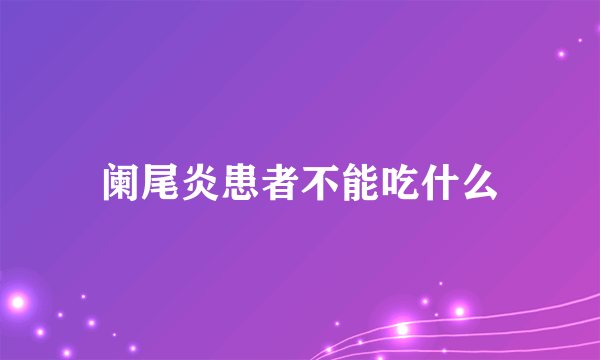 阑尾炎患者不能吃什么