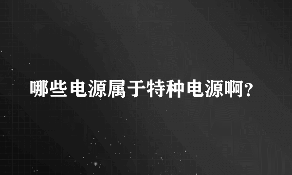 哪些电源属于特种电源啊？