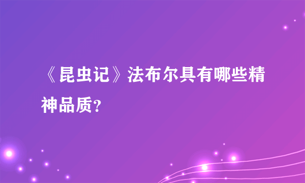 《昆虫记》法布尔具有哪些精神品质？