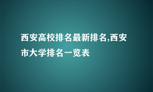 西安高校排名最新排名,西安市大学排名一览表