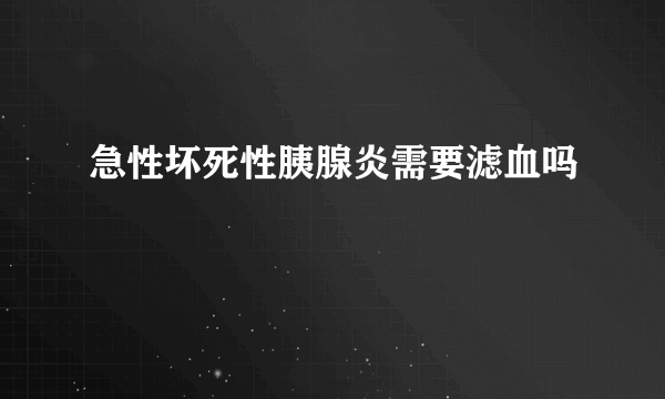 急性坏死性胰腺炎需要滤血吗