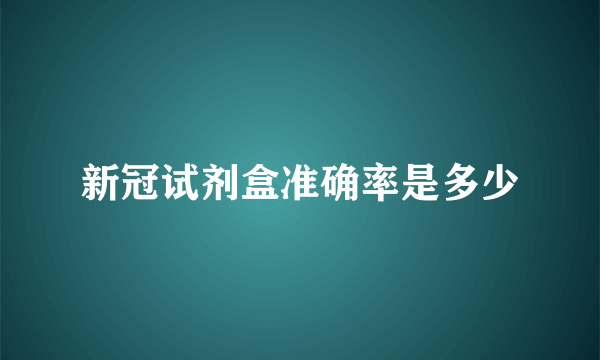 新冠试剂盒准确率是多少