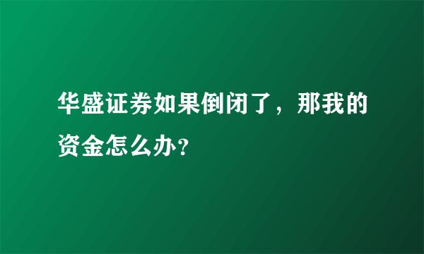 华盛证券如果倒闭了，那我的资金怎么办？